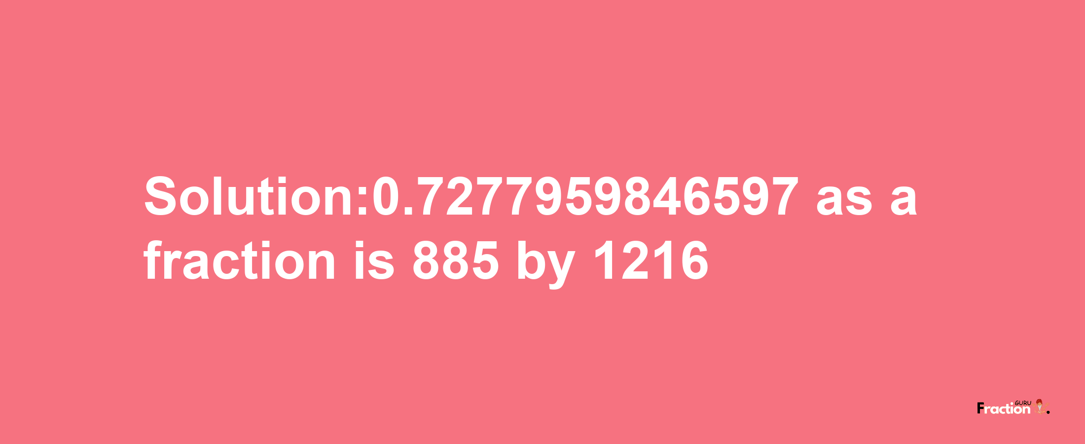 Solution:0.7277959846597 as a fraction is 885/1216