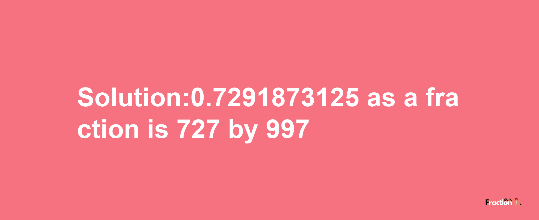 Solution:0.7291873125 as a fraction is 727/997