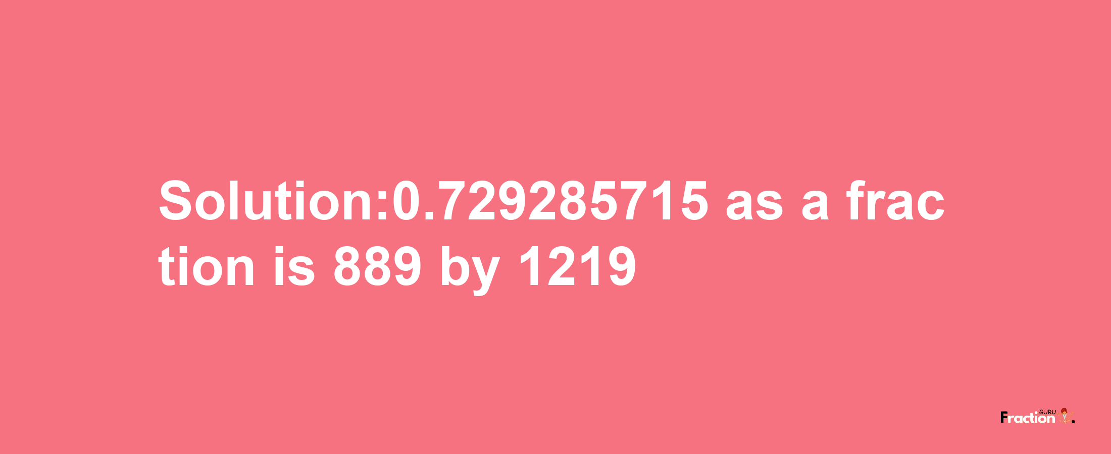 Solution:0.729285715 as a fraction is 889/1219