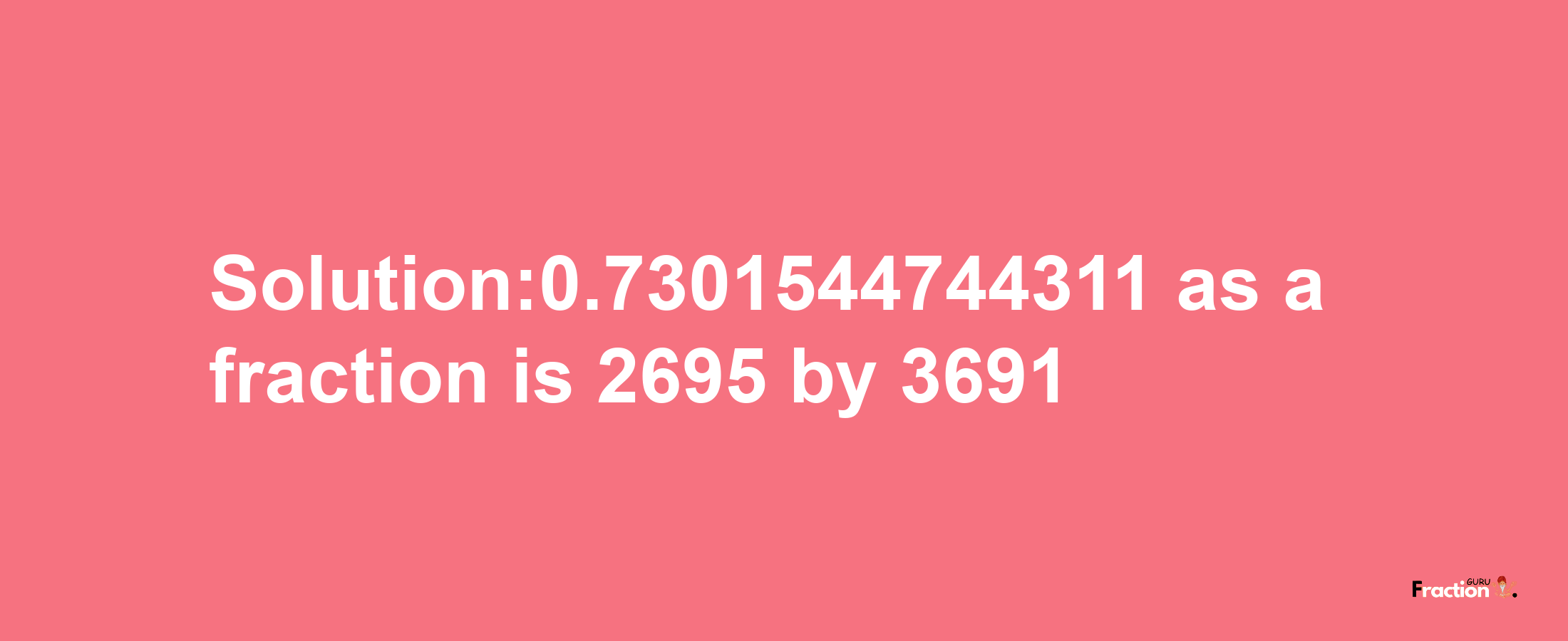 Solution:0.7301544744311 as a fraction is 2695/3691