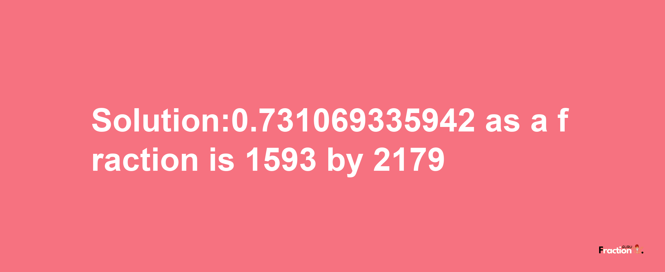 Solution:0.731069335942 as a fraction is 1593/2179