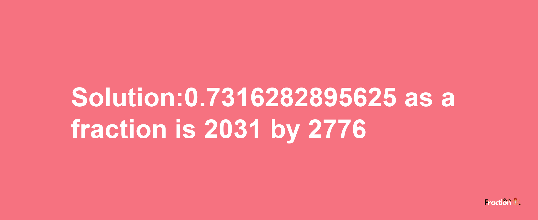 Solution:0.7316282895625 as a fraction is 2031/2776