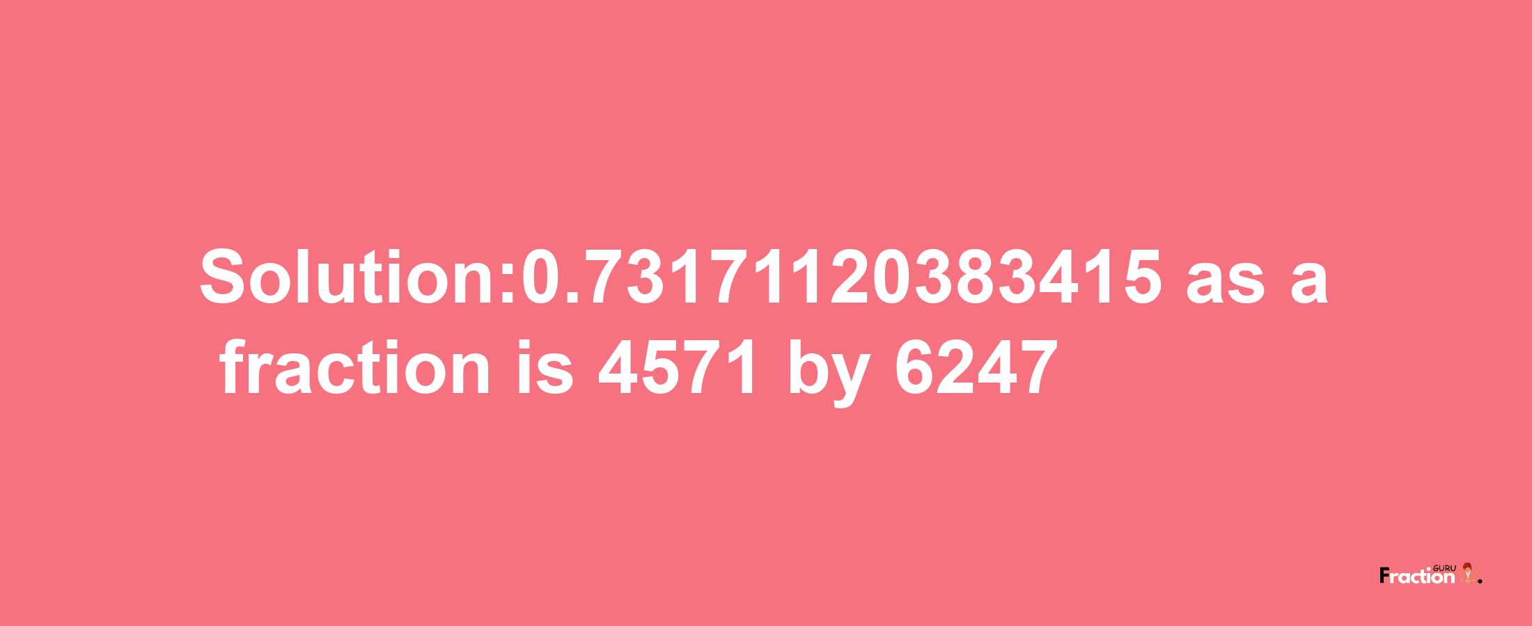 Solution:0.73171120383415 as a fraction is 4571/6247