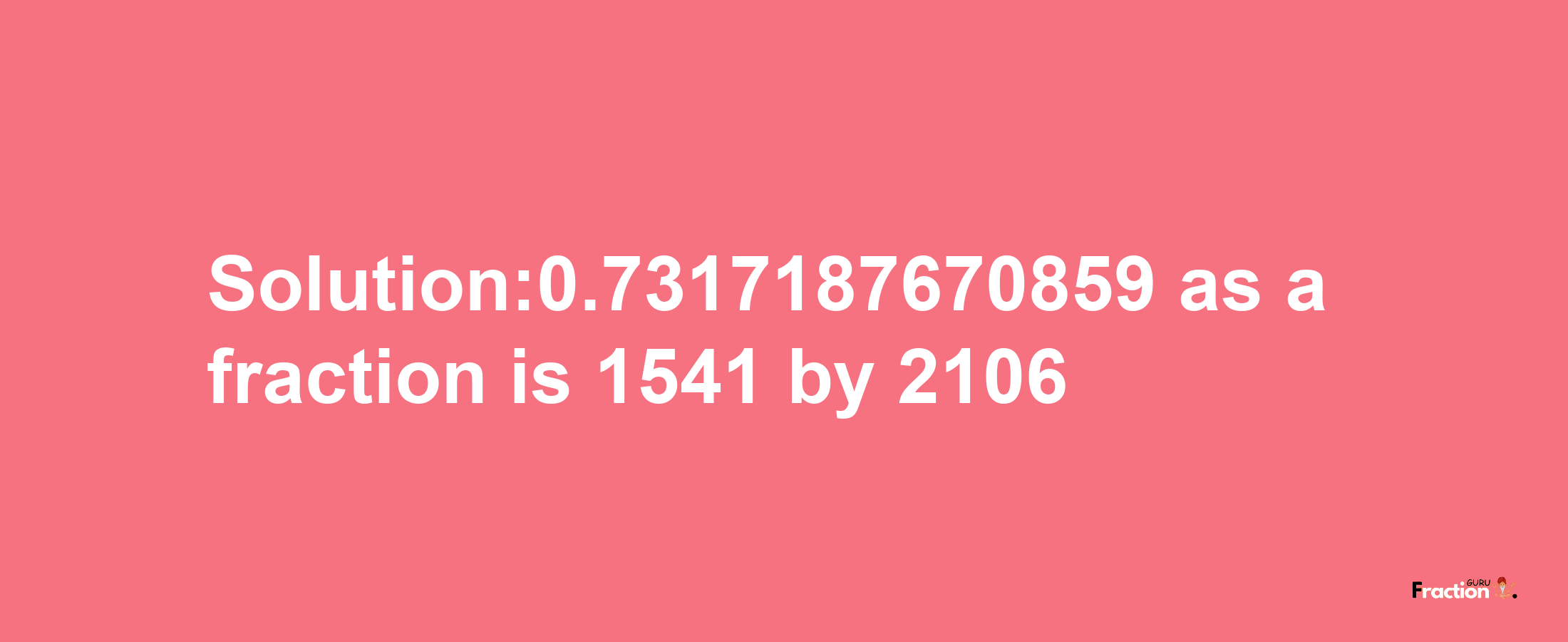 Solution:0.7317187670859 as a fraction is 1541/2106