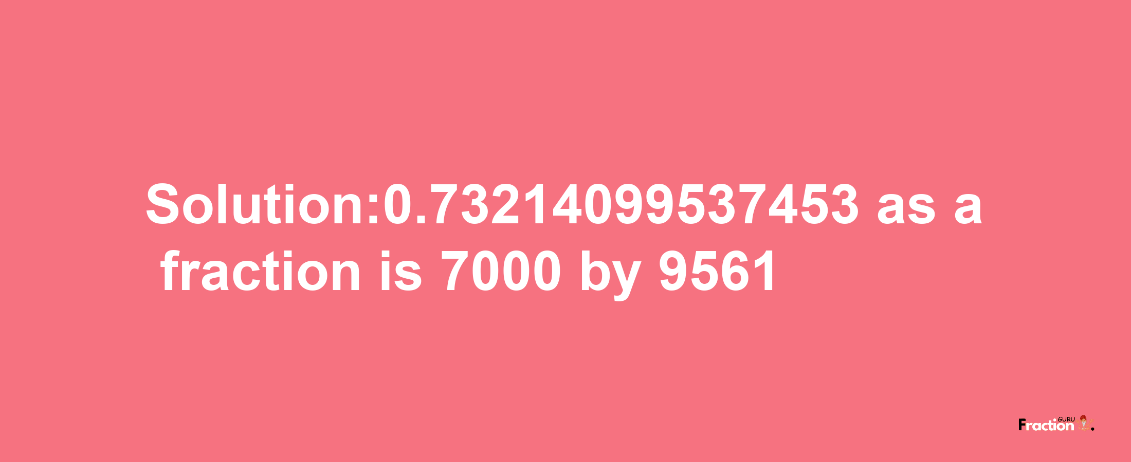 Solution:0.73214099537453 as a fraction is 7000/9561