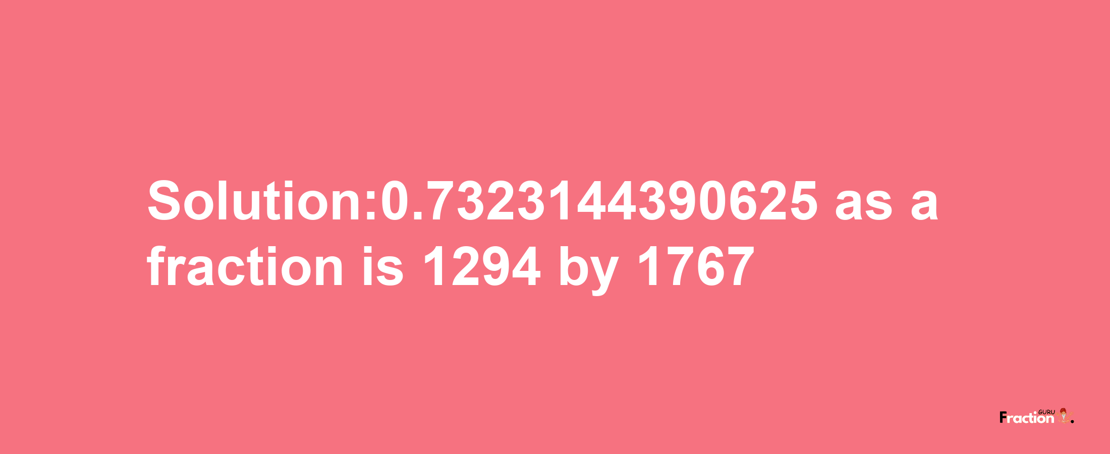 Solution:0.7323144390625 as a fraction is 1294/1767