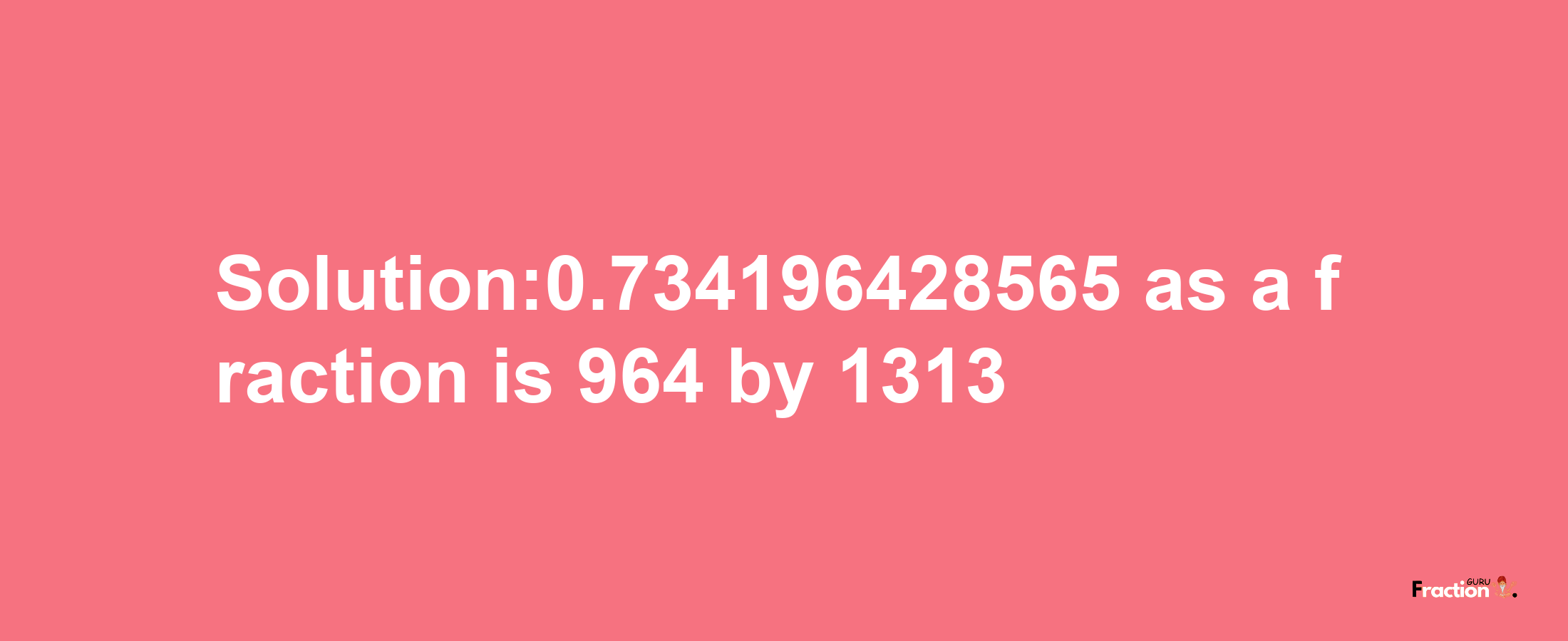 Solution:0.734196428565 as a fraction is 964/1313