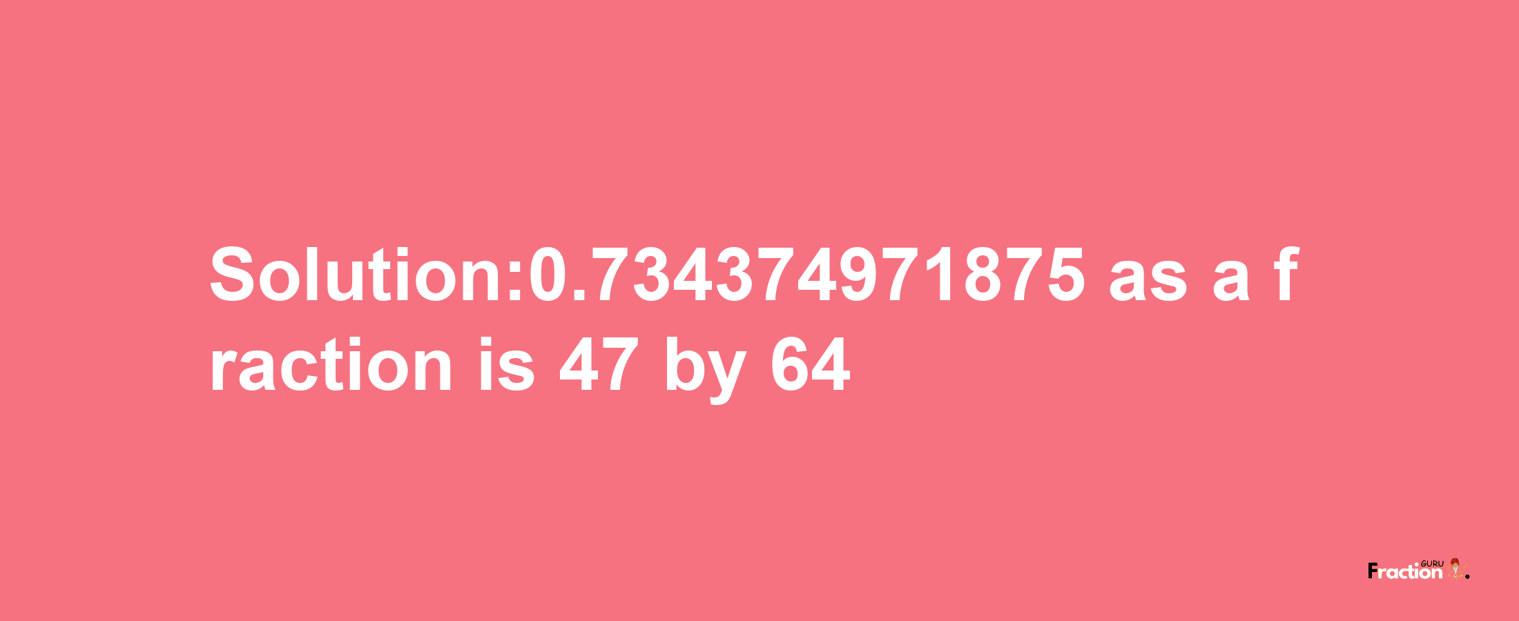 Solution:0.734374971875 as a fraction is 47/64