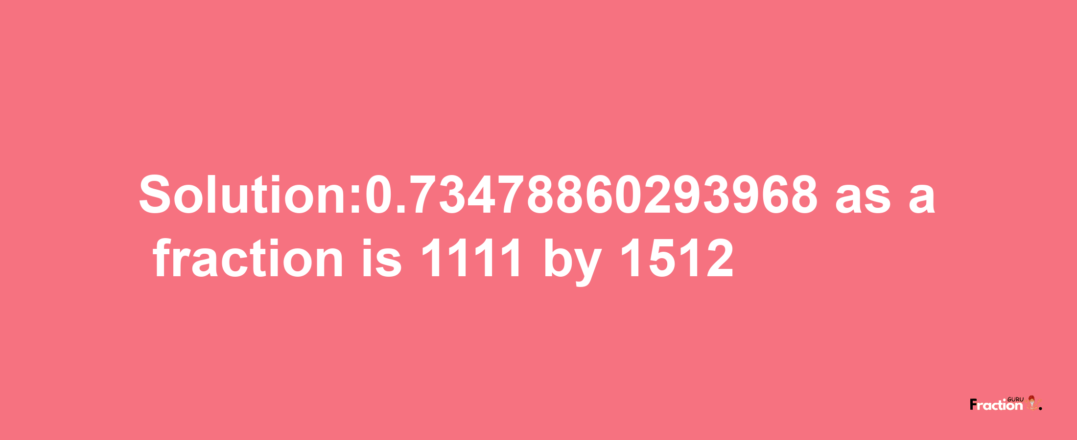 Solution:0.73478860293968 as a fraction is 1111/1512