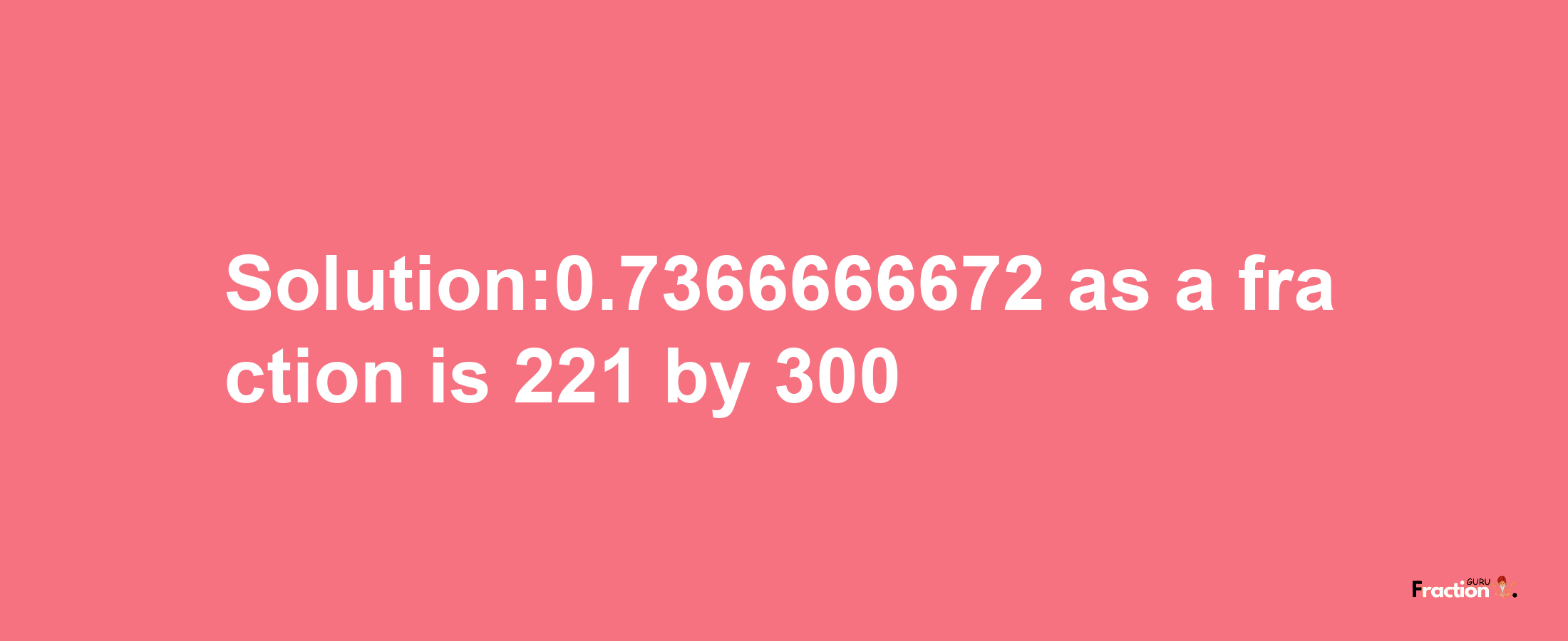 Solution:0.7366666672 as a fraction is 221/300