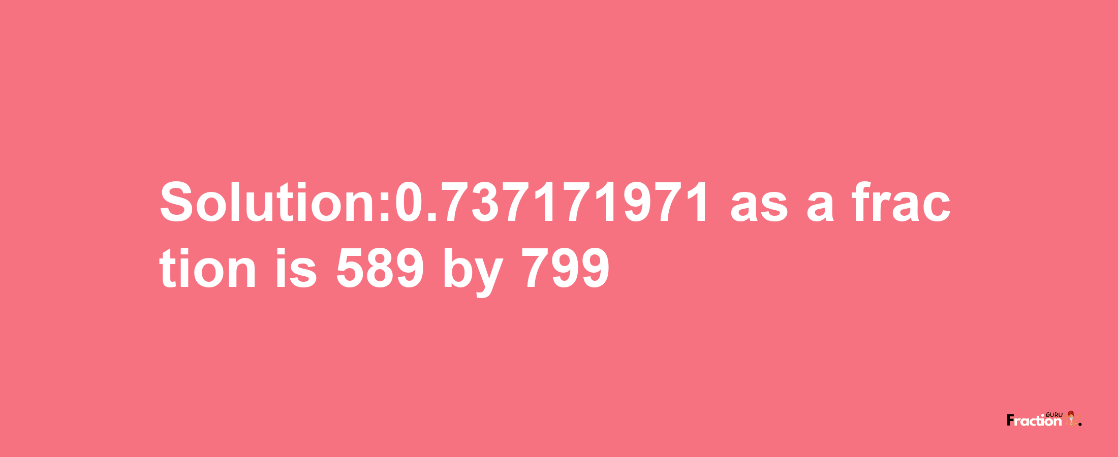 Solution:0.737171971 as a fraction is 589/799