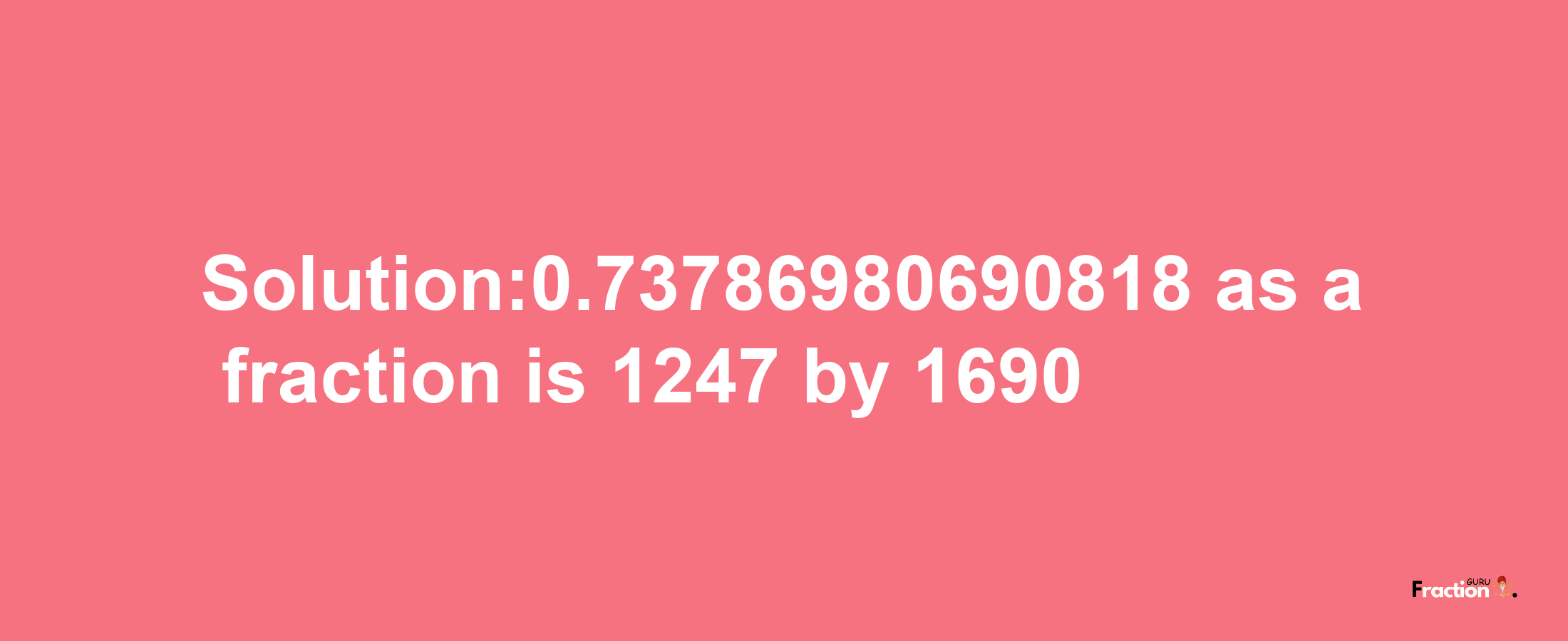 Solution:0.73786980690818 as a fraction is 1247/1690