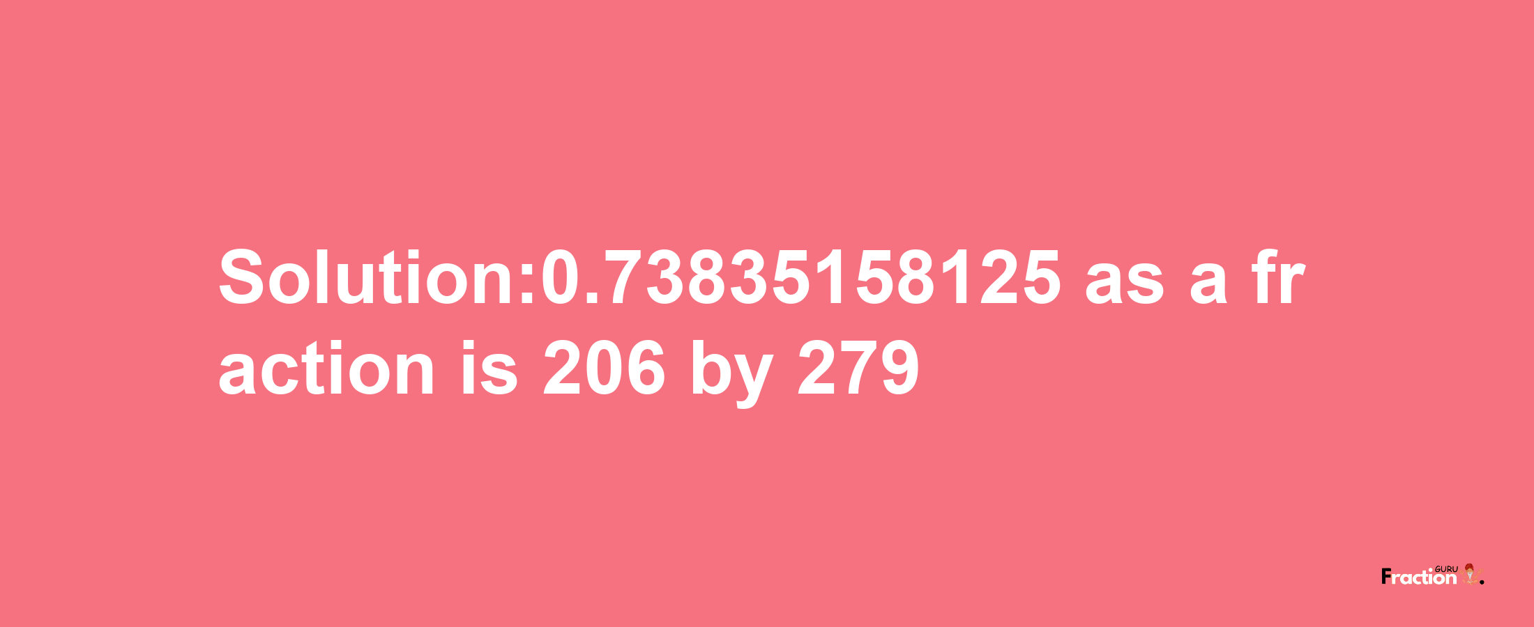 Solution:0.73835158125 as a fraction is 206/279