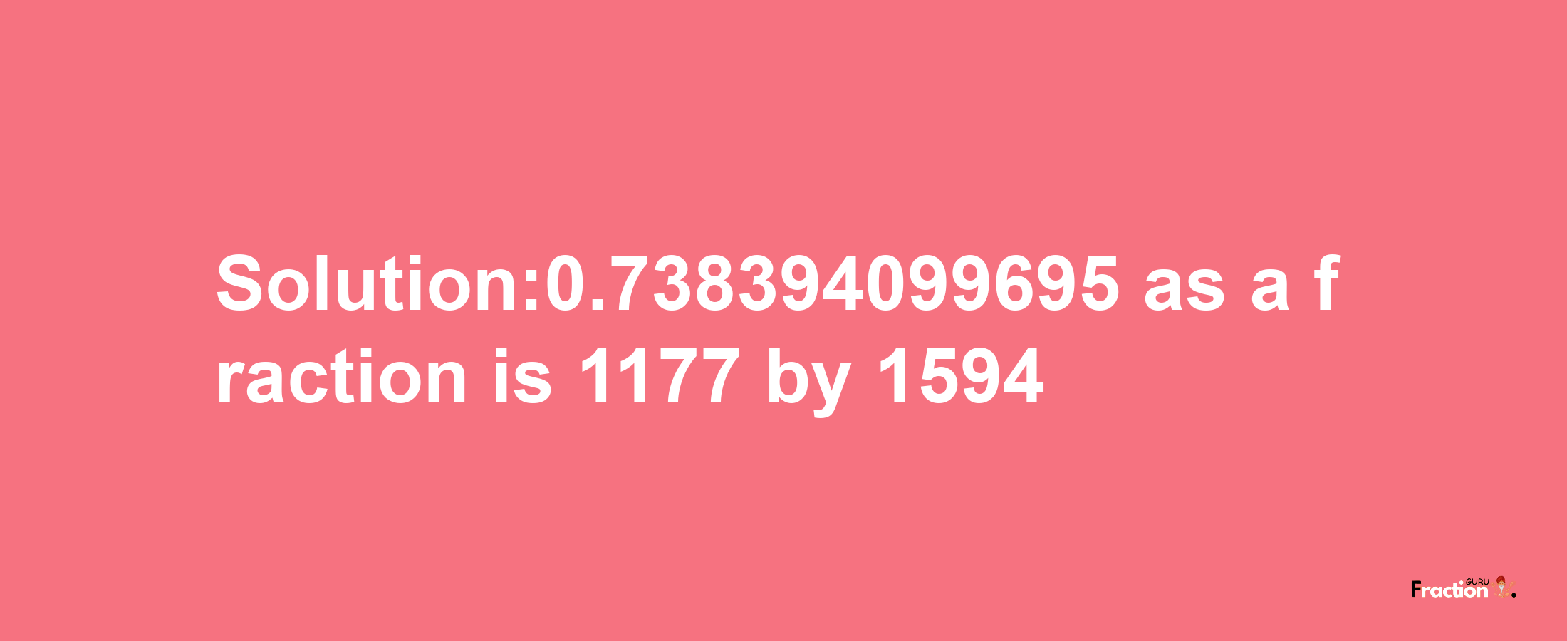 Solution:0.738394099695 as a fraction is 1177/1594