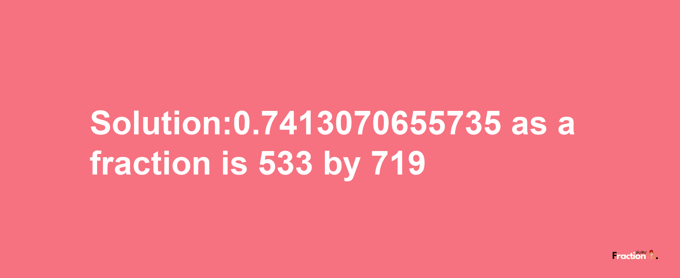 Solution:0.7413070655735 as a fraction is 533/719