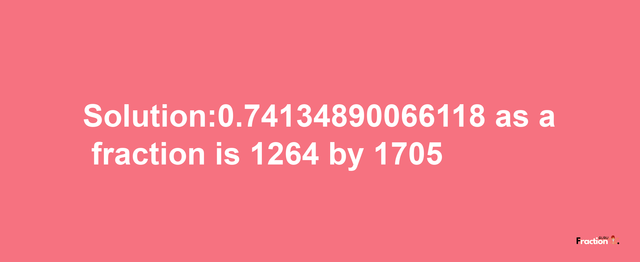 Solution:0.74134890066118 as a fraction is 1264/1705