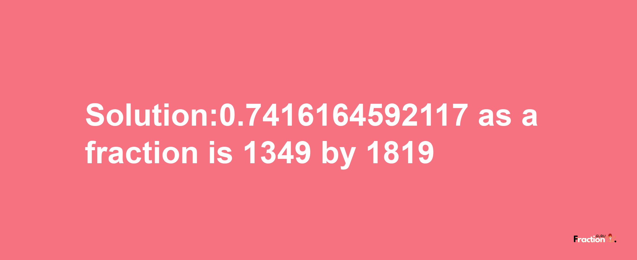 Solution:0.7416164592117 as a fraction is 1349/1819