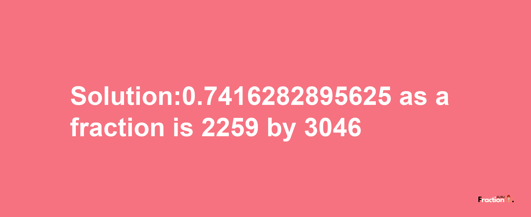 Solution:0.7416282895625 as a fraction is 2259/3046