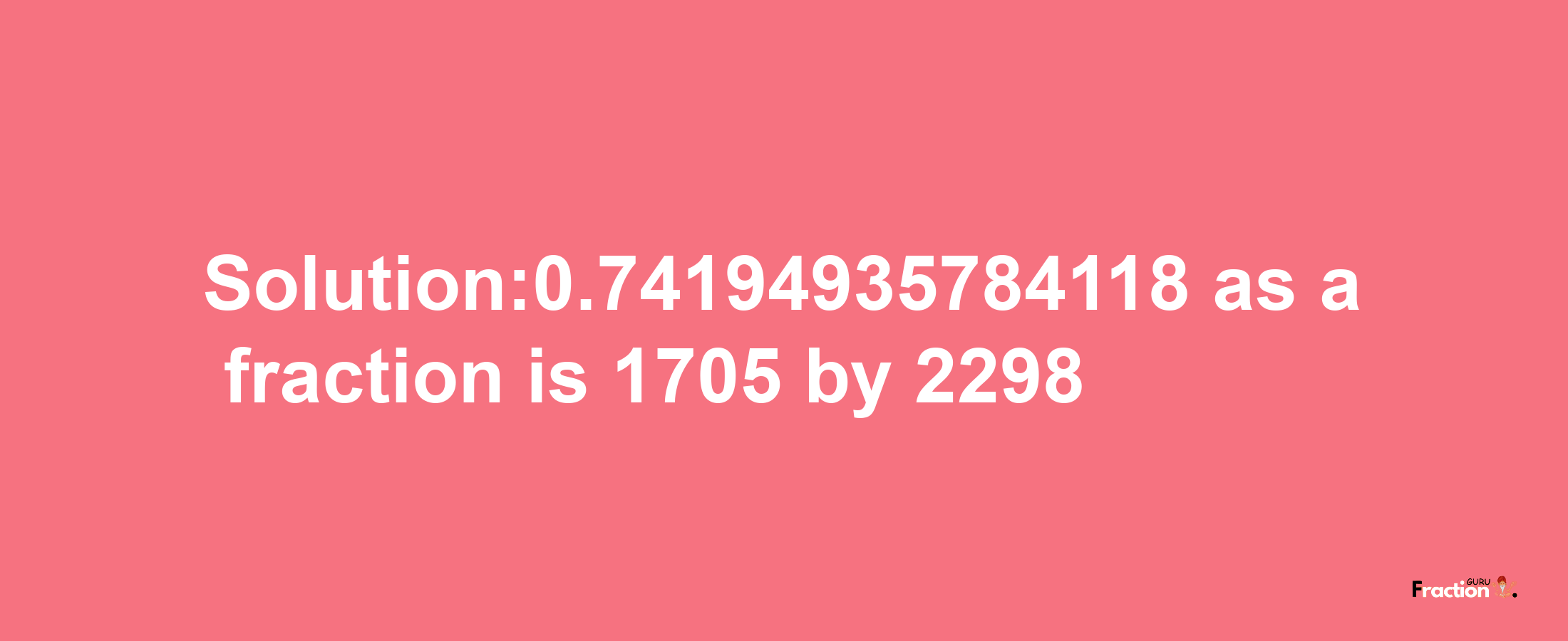 Solution:0.74194935784118 as a fraction is 1705/2298