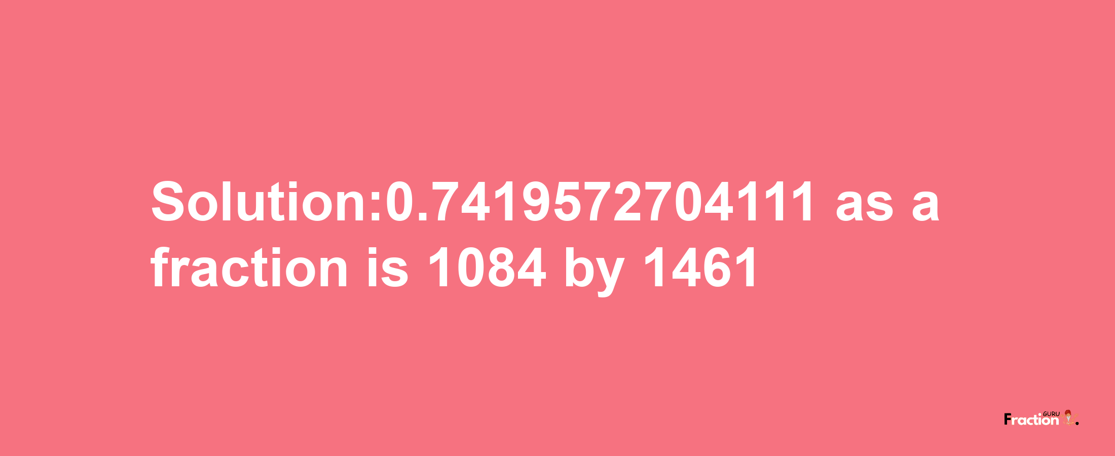 Solution:0.7419572704111 as a fraction is 1084/1461