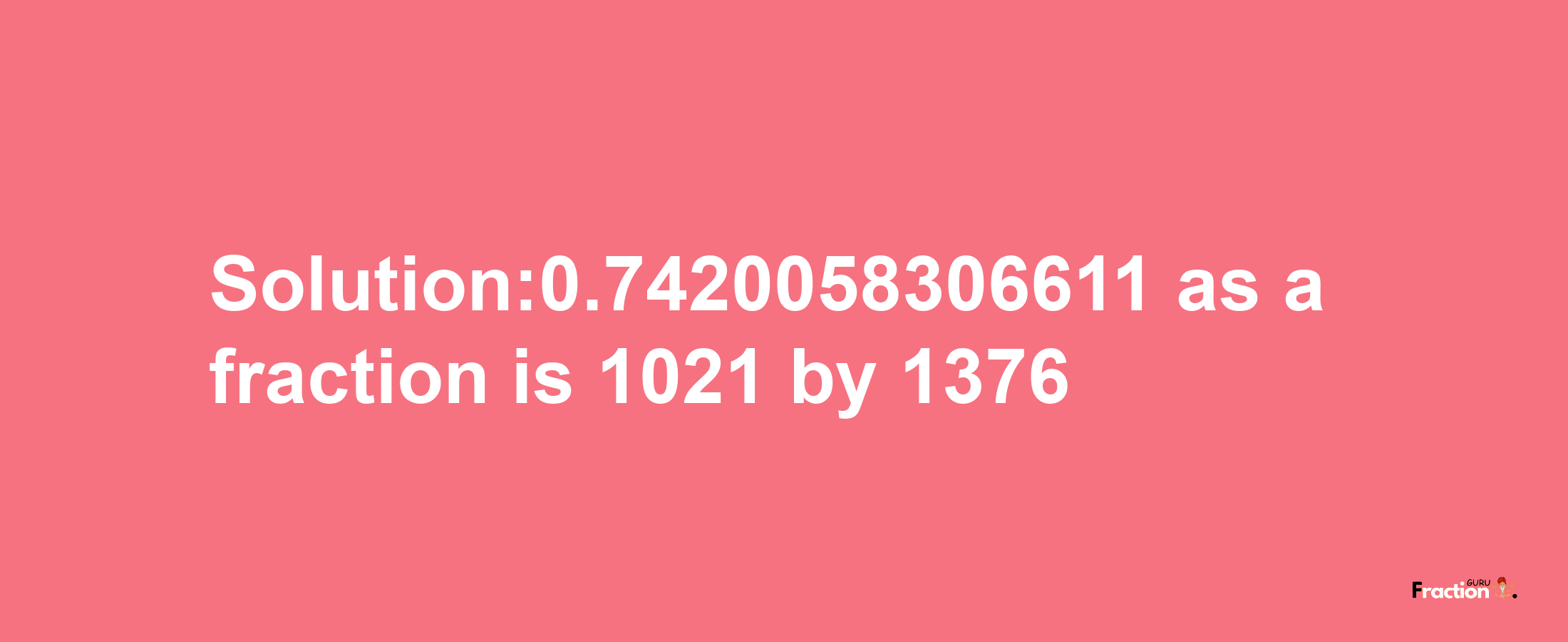 Solution:0.7420058306611 as a fraction is 1021/1376