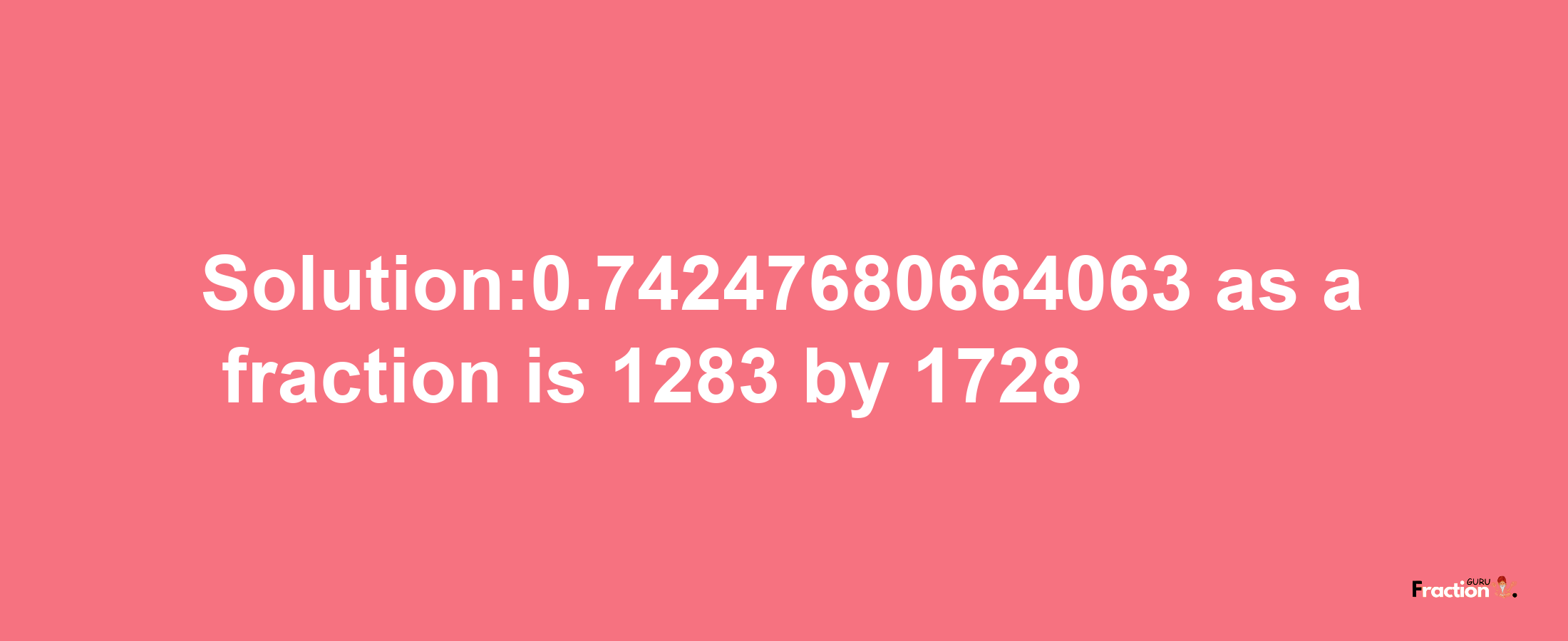 Solution:0.74247680664063 as a fraction is 1283/1728