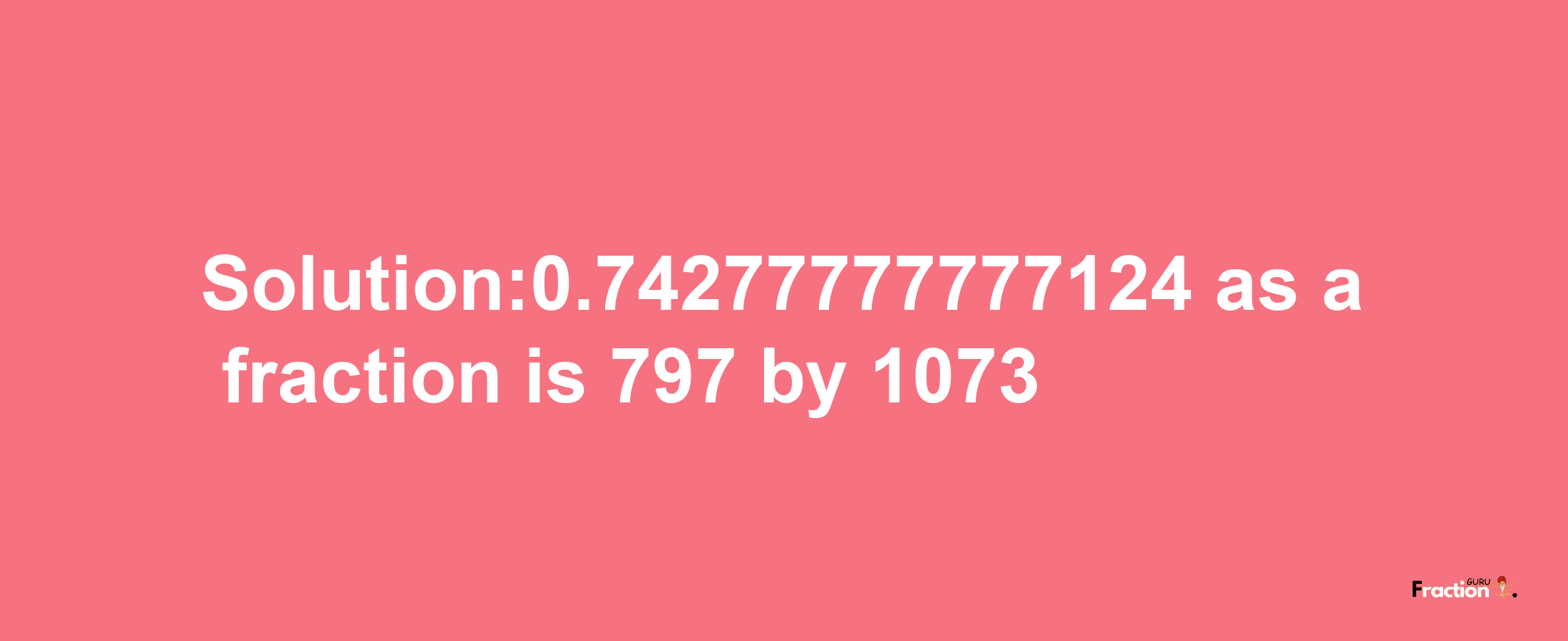 Solution:0.74277777777124 as a fraction is 797/1073