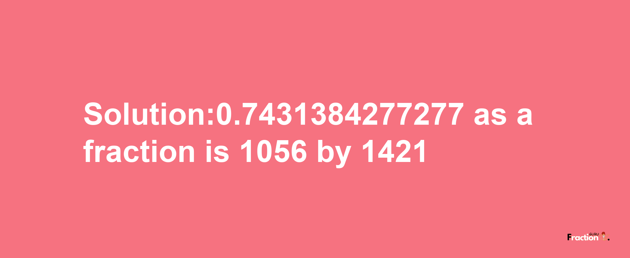 Solution:0.7431384277277 as a fraction is 1056/1421