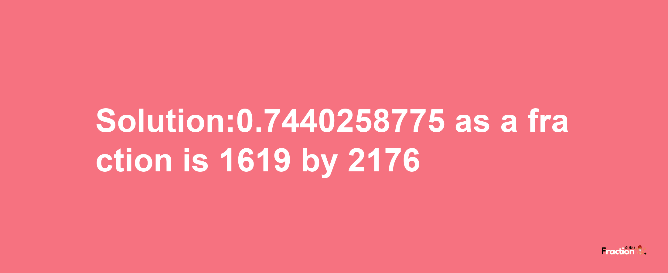 Solution:0.7440258775 as a fraction is 1619/2176