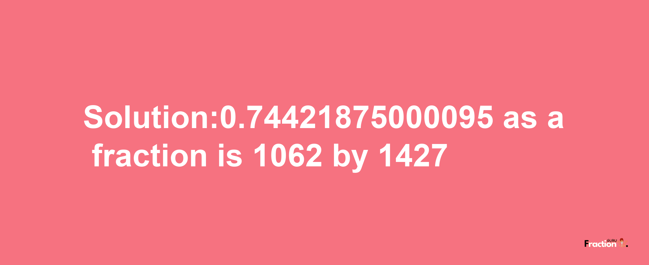 Solution:0.74421875000095 as a fraction is 1062/1427