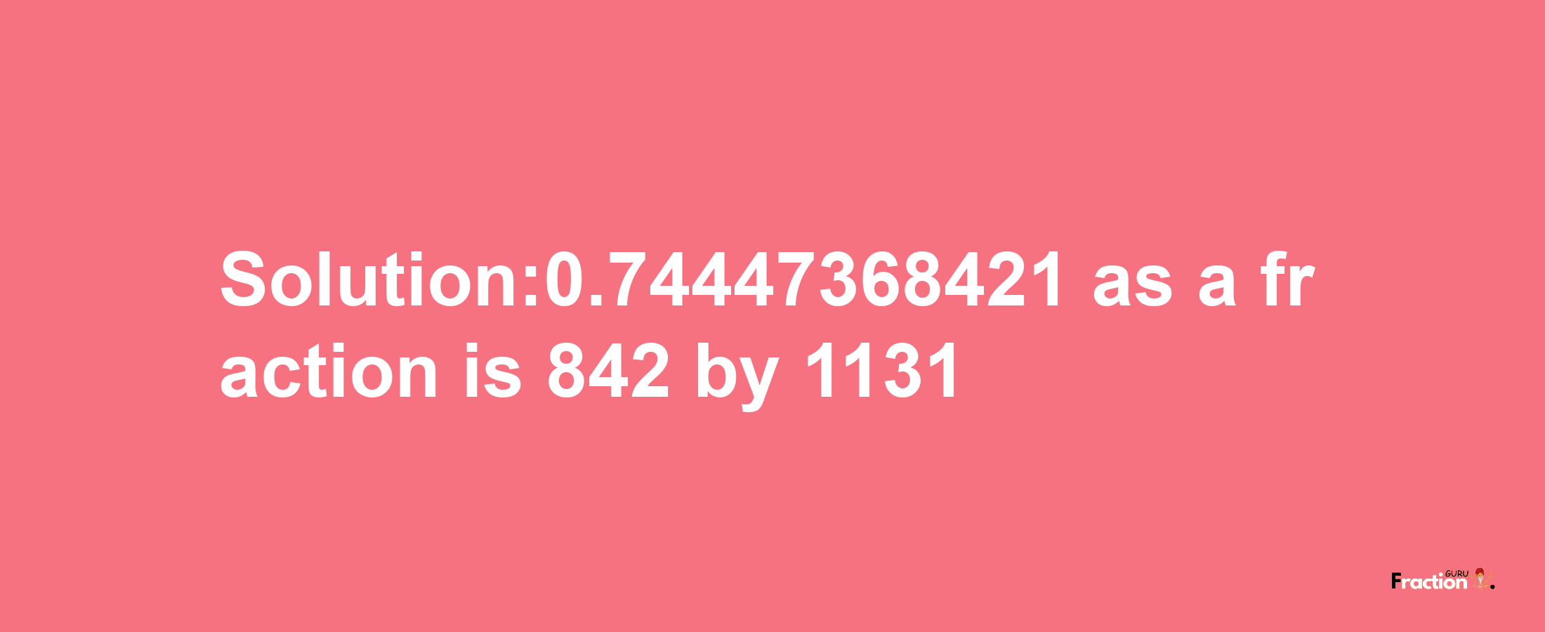 Solution:0.74447368421 as a fraction is 842/1131