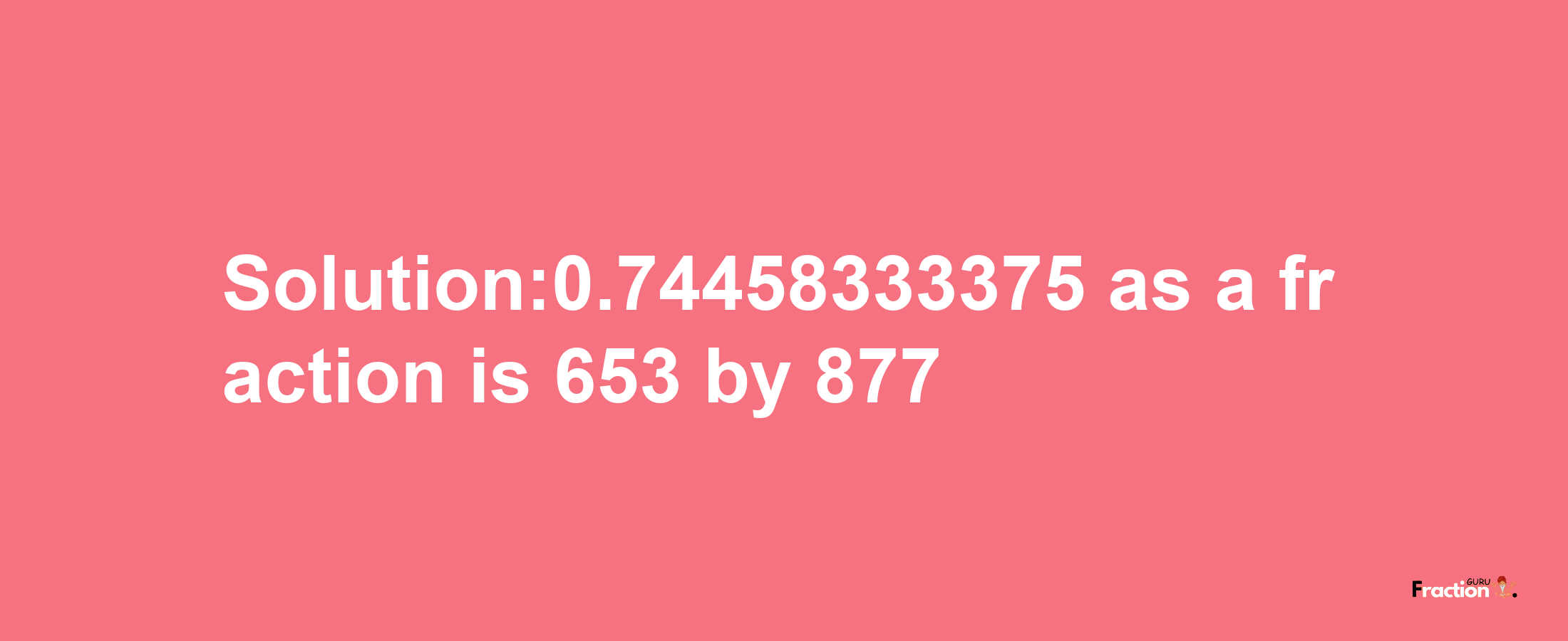 Solution:0.74458333375 as a fraction is 653/877