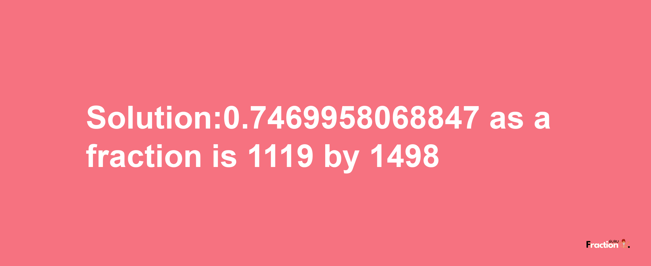 Solution:0.7469958068847 as a fraction is 1119/1498