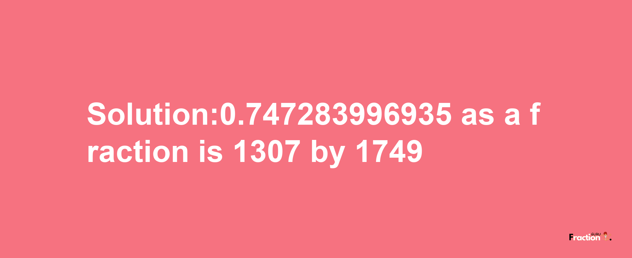 Solution:0.747283996935 as a fraction is 1307/1749