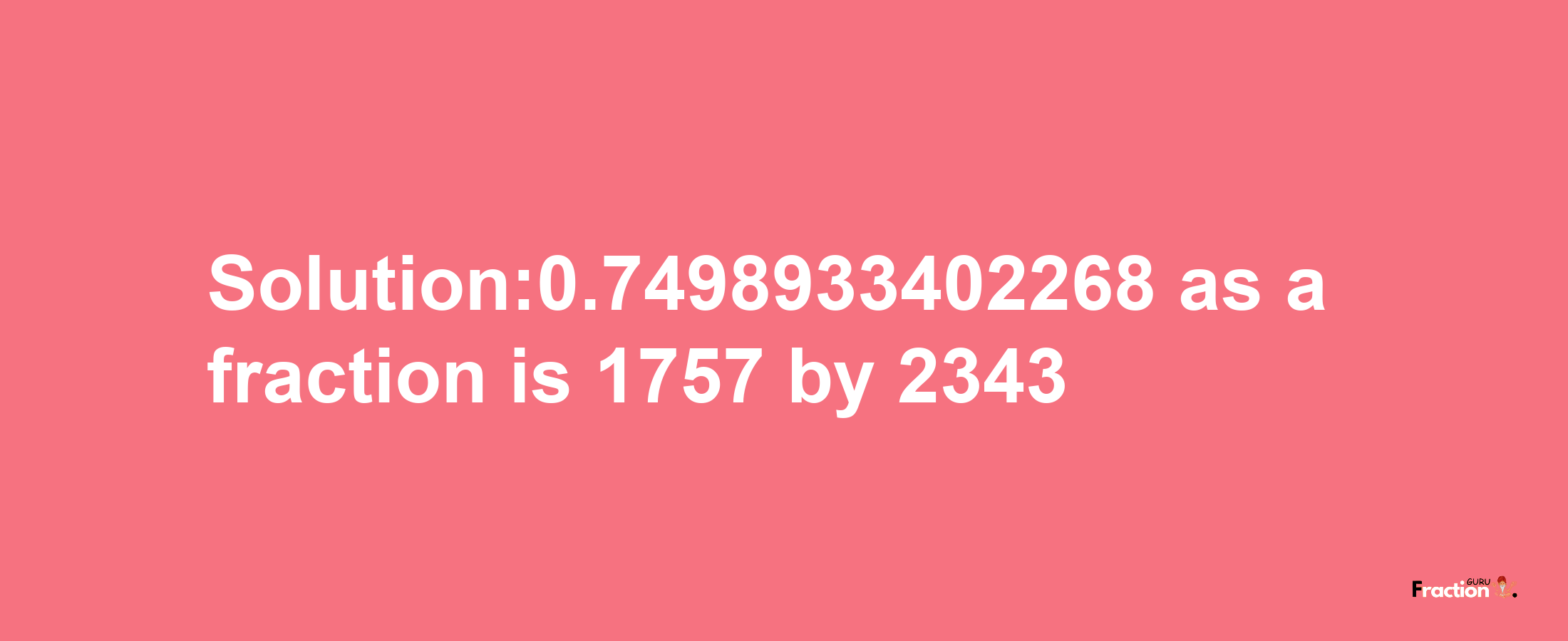 Solution:0.7498933402268 as a fraction is 1757/2343