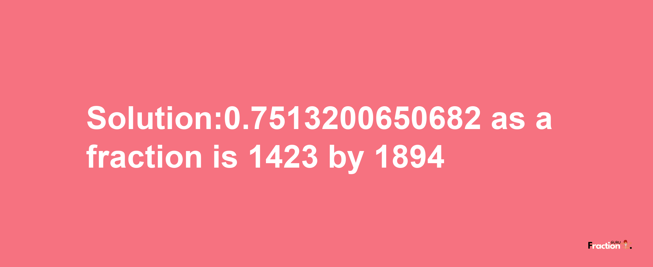 Solution:0.7513200650682 as a fraction is 1423/1894