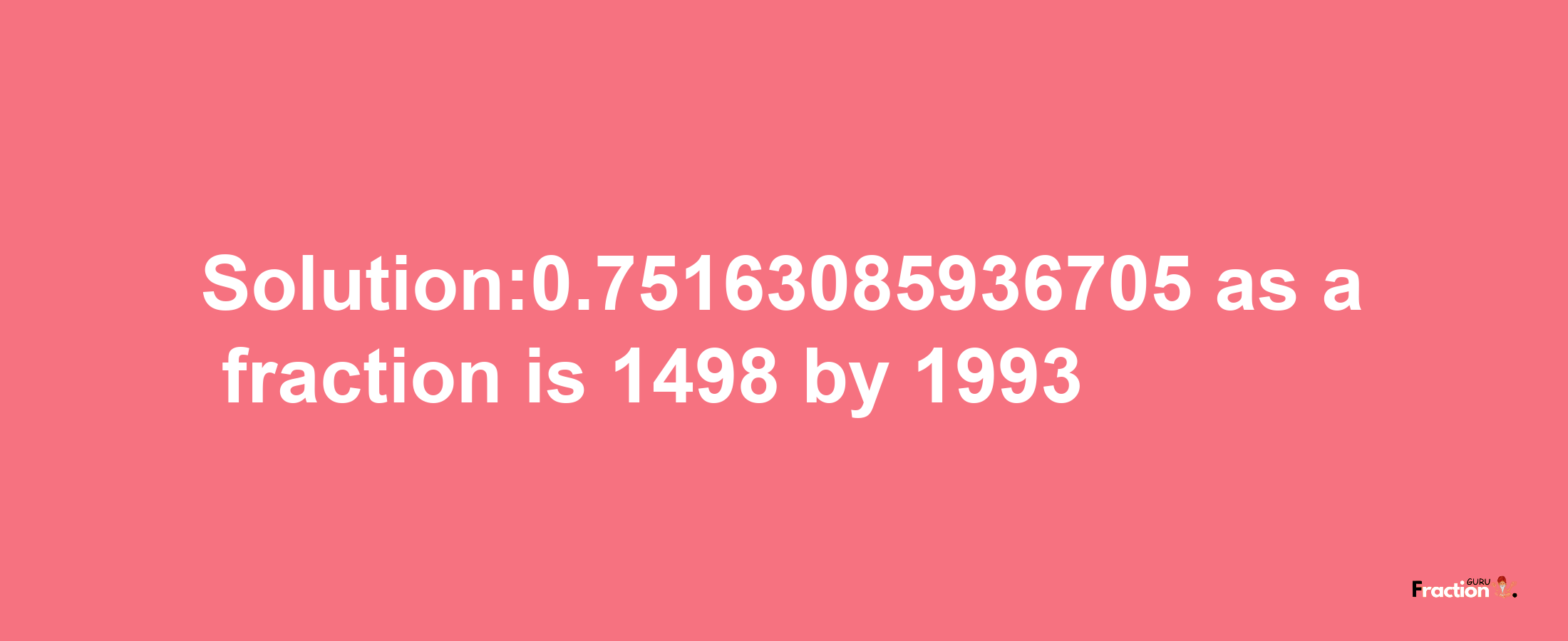 Solution:0.75163085936705 as a fraction is 1498/1993