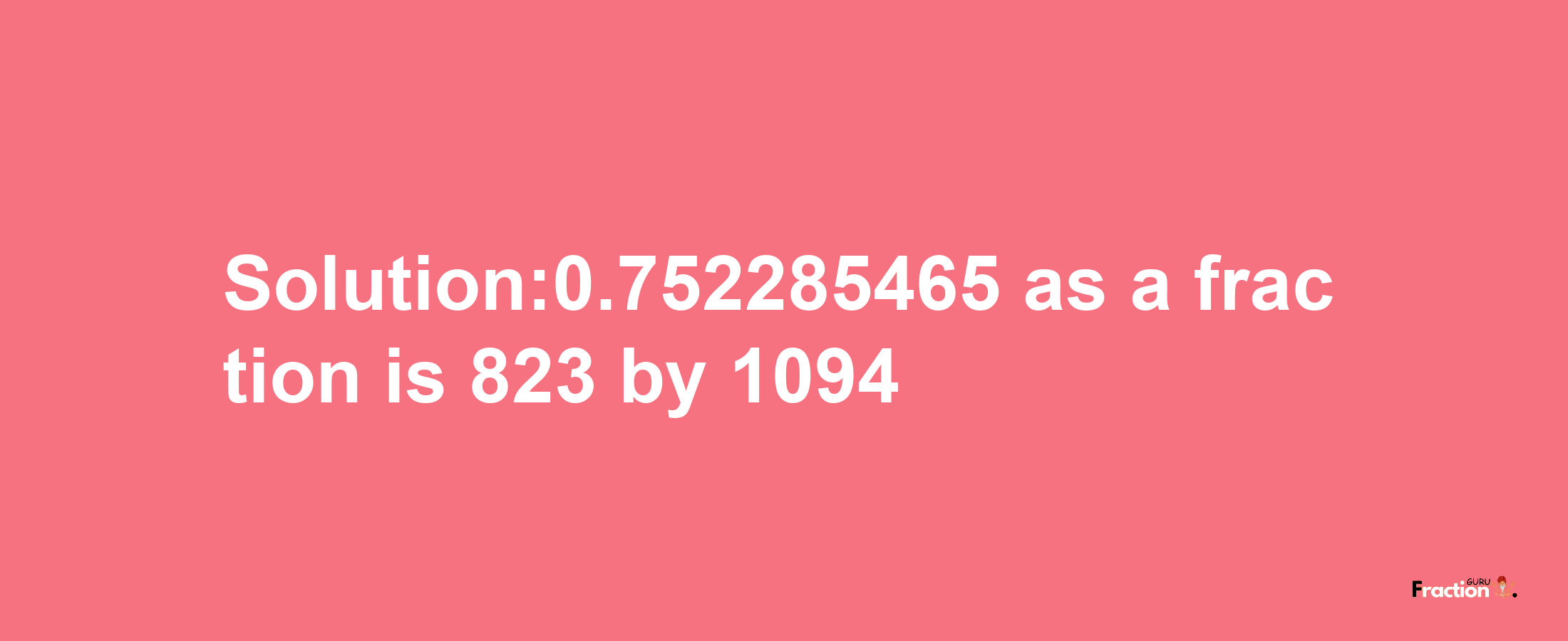 Solution:0.752285465 as a fraction is 823/1094