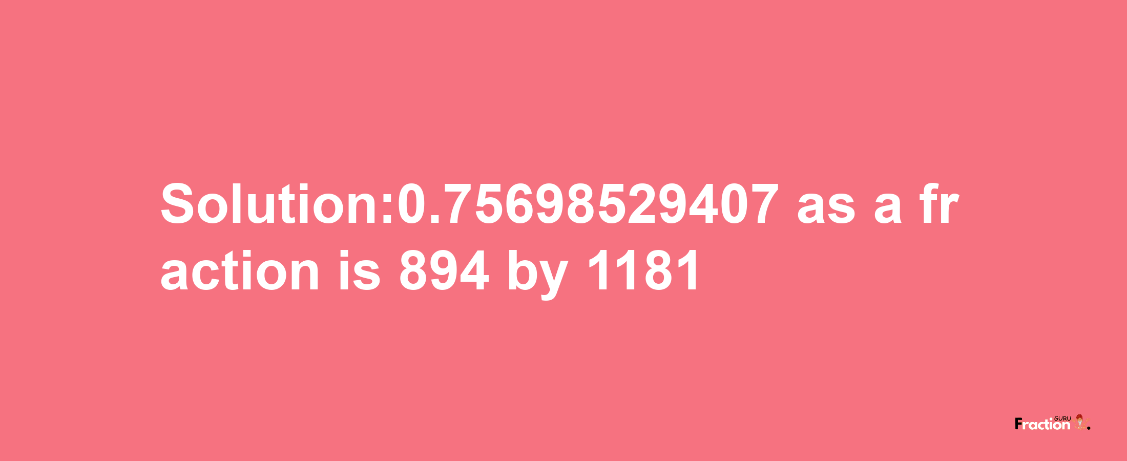 Solution:0.75698529407 as a fraction is 894/1181