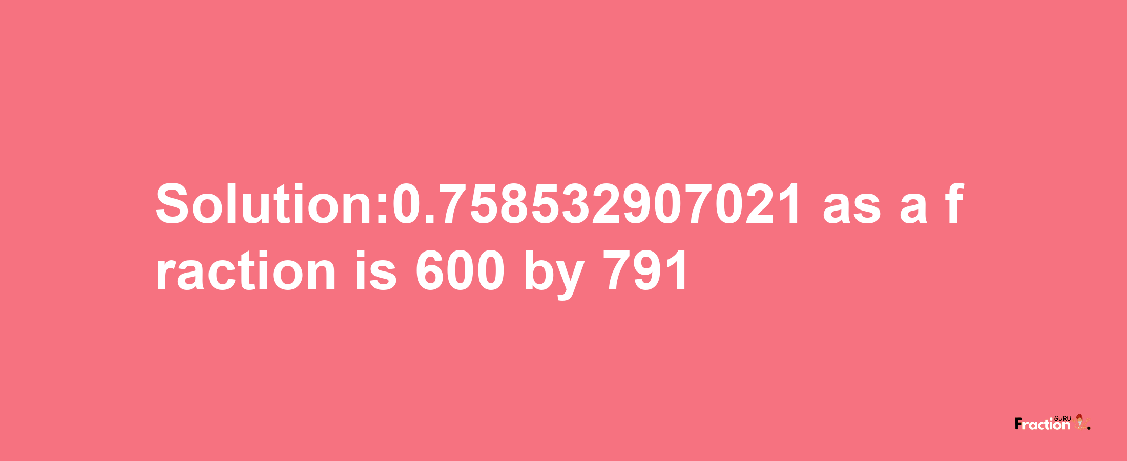 Solution:0.758532907021 as a fraction is 600/791