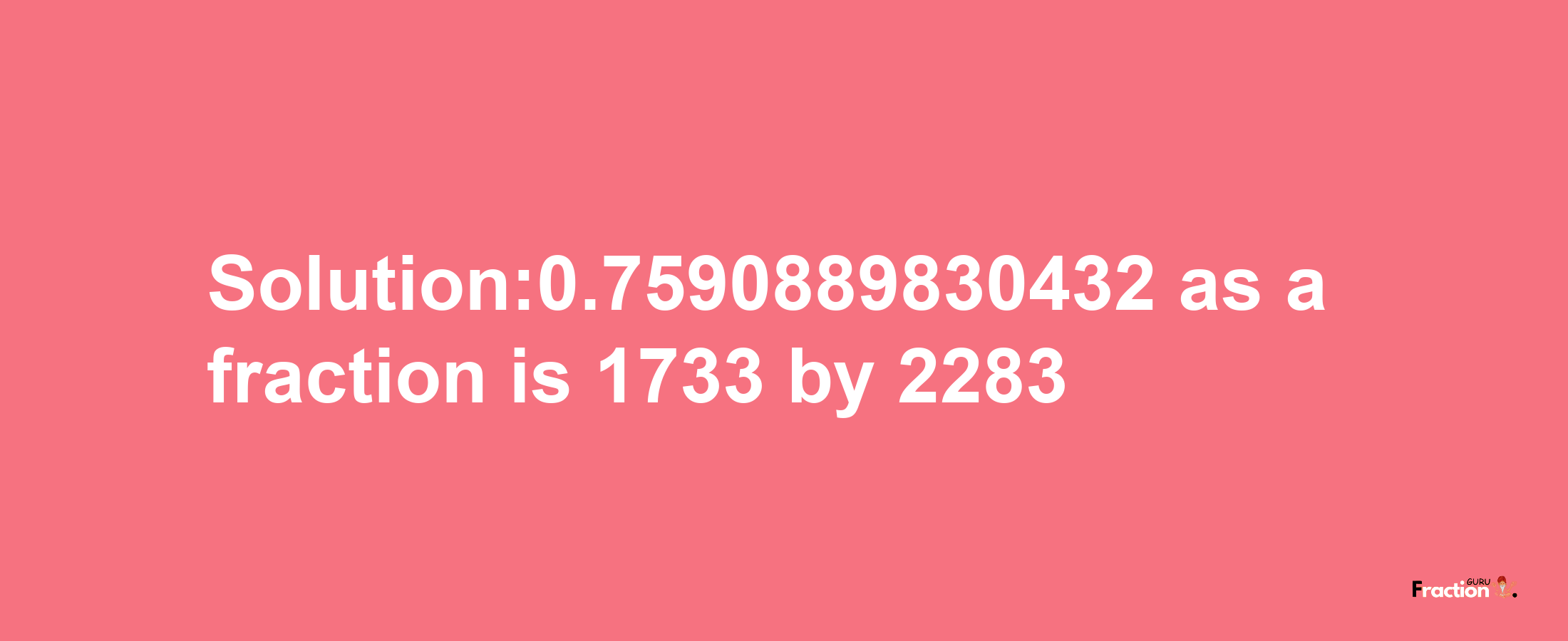 Solution:0.7590889830432 as a fraction is 1733/2283