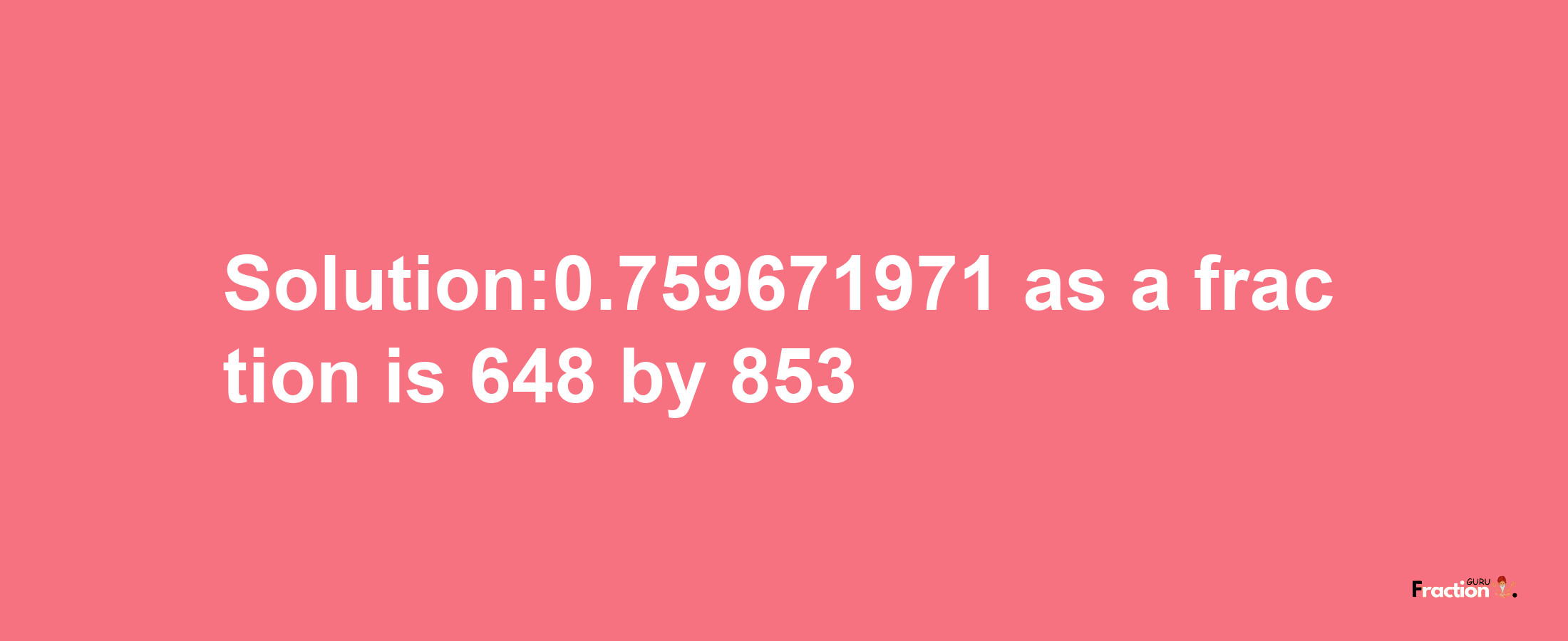 Solution:0.759671971 as a fraction is 648/853