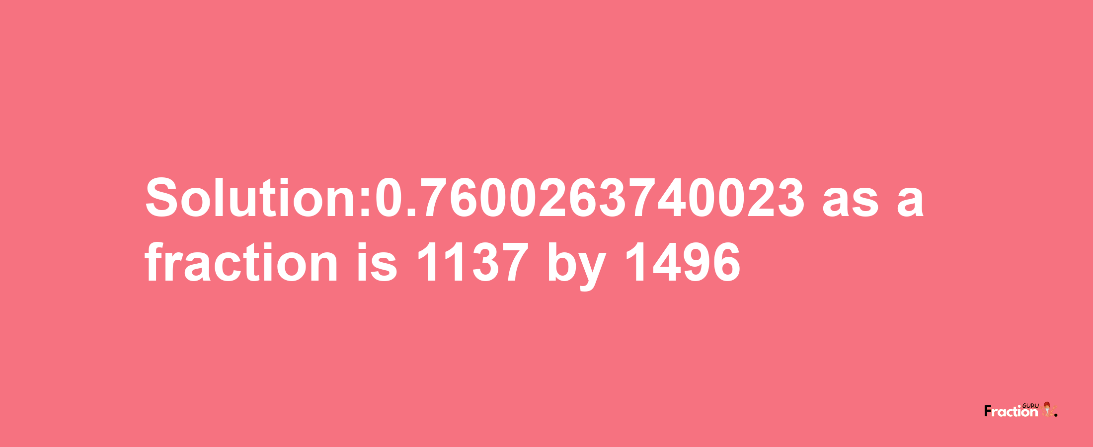 Solution:0.7600263740023 as a fraction is 1137/1496