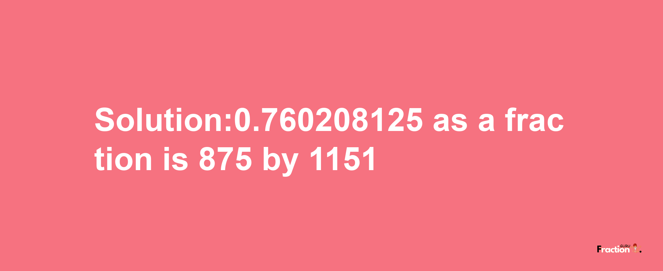 Solution:0.760208125 as a fraction is 875/1151