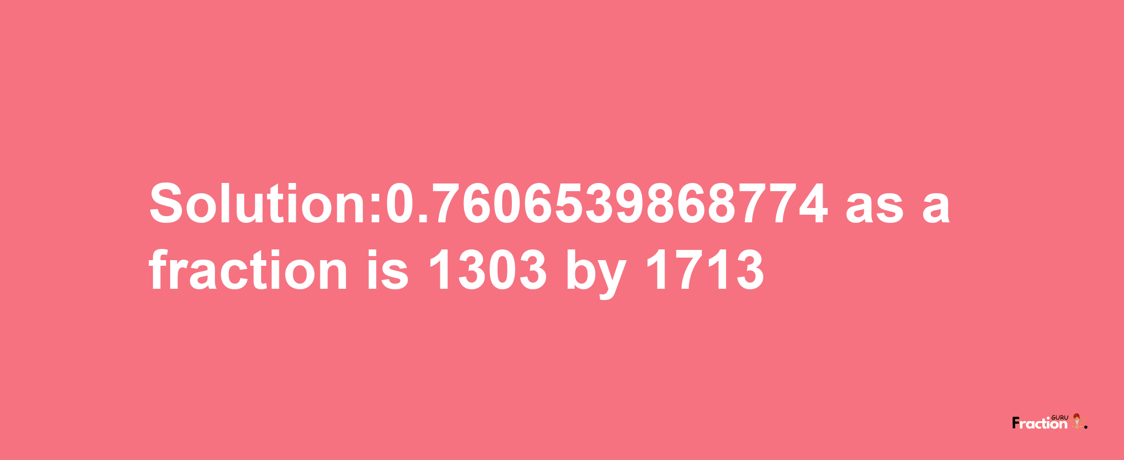 Solution:0.7606539868774 as a fraction is 1303/1713