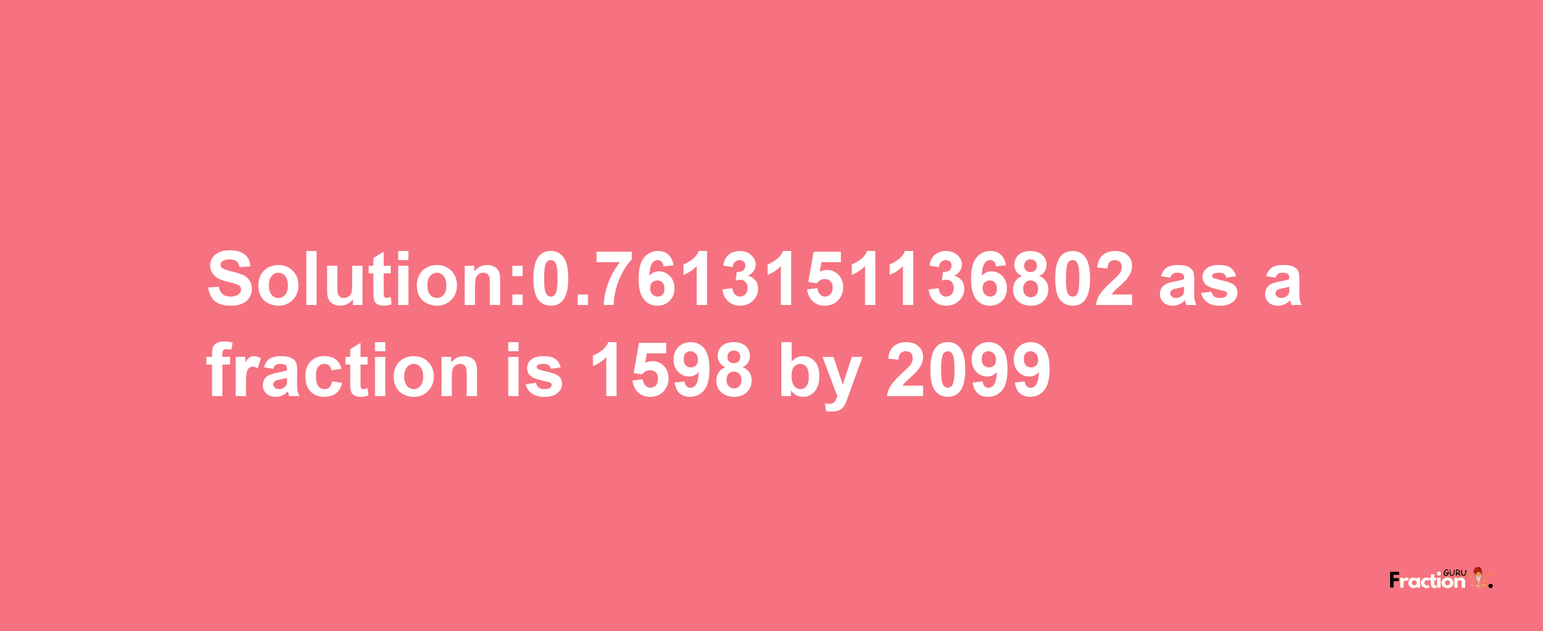 Solution:0.7613151136802 as a fraction is 1598/2099