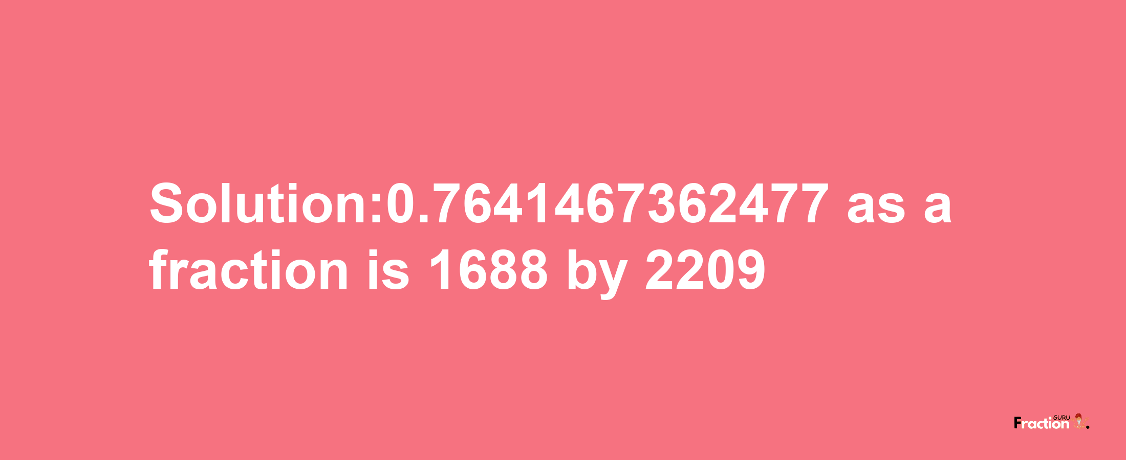 Solution:0.7641467362477 as a fraction is 1688/2209