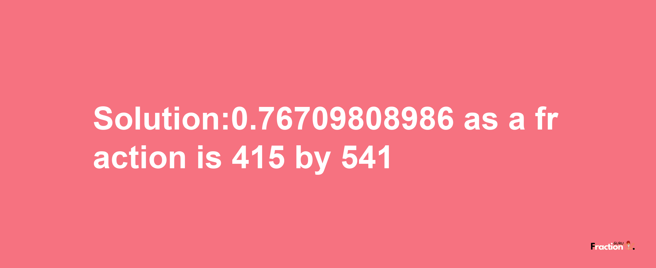 Solution:0.76709808986 as a fraction is 415/541