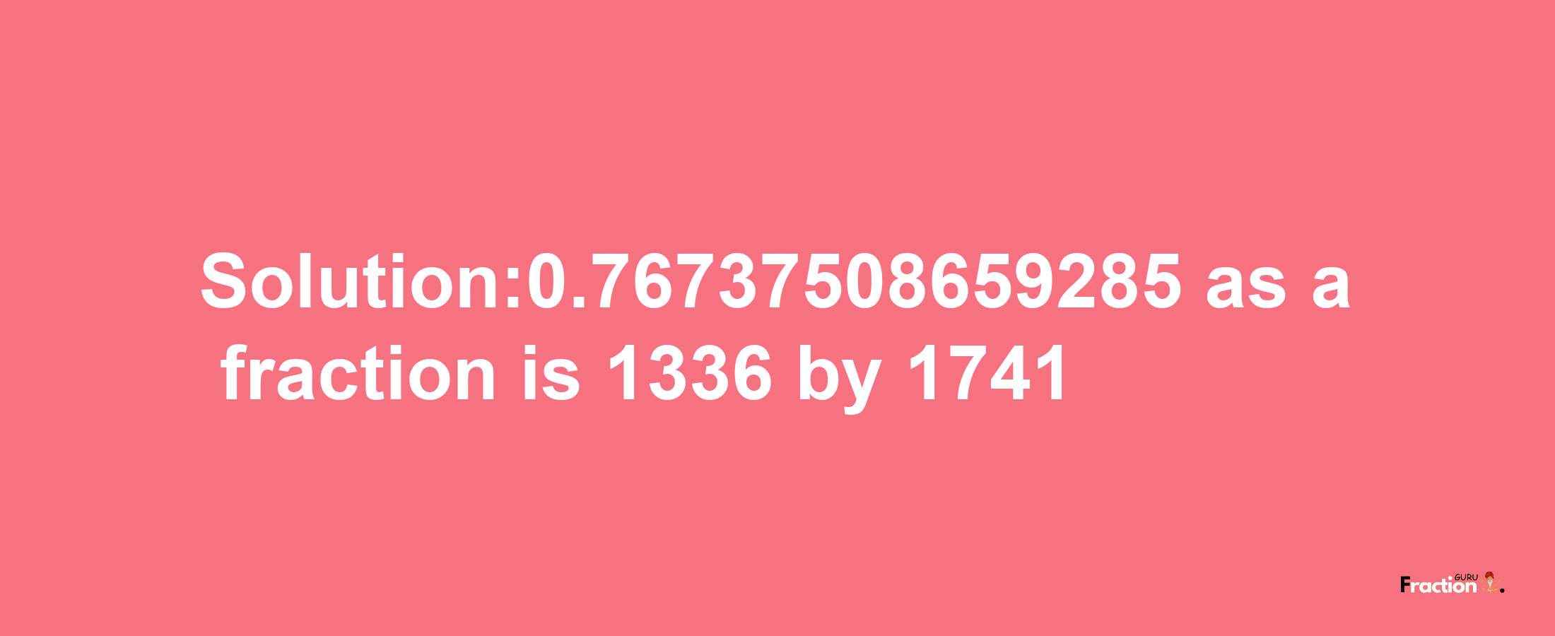 Solution:0.76737508659285 as a fraction is 1336/1741