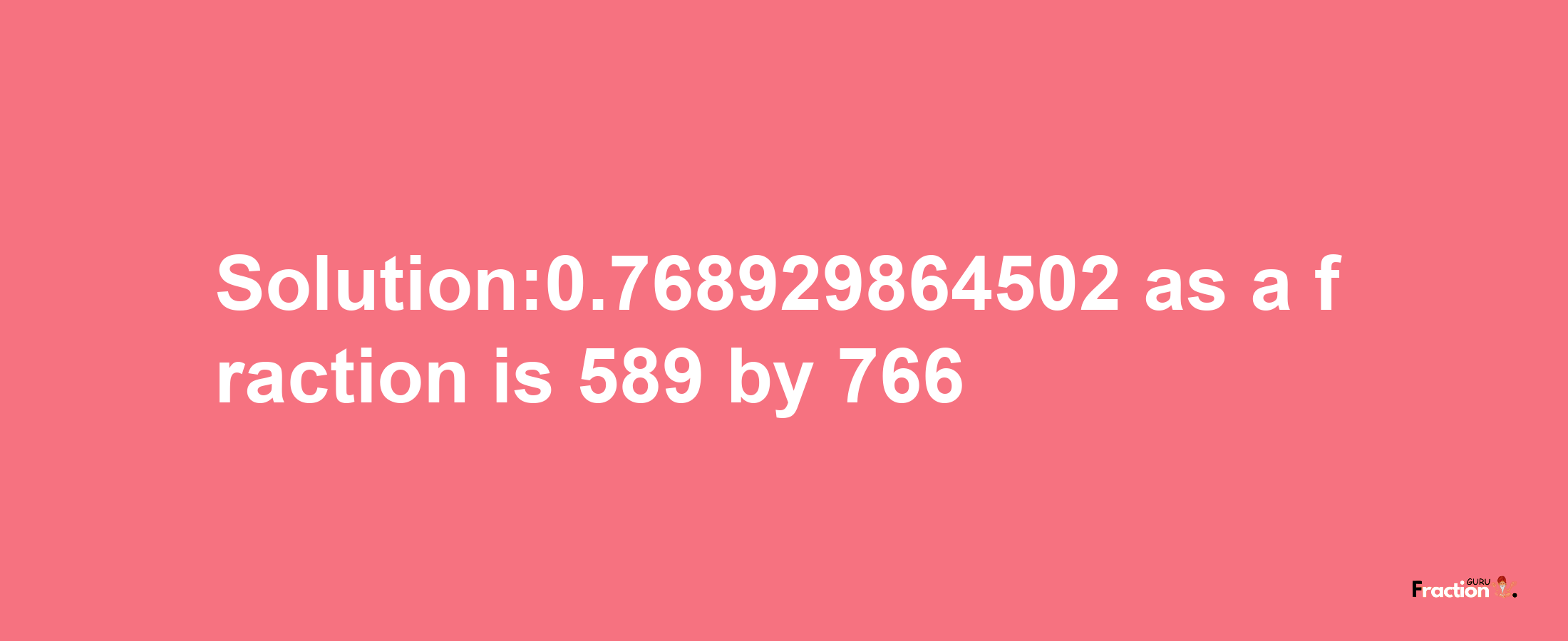 Solution:0.768929864502 as a fraction is 589/766